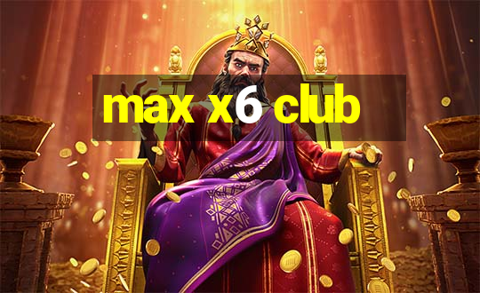 max x6 club