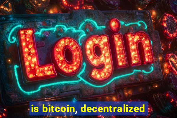 is bitcoin, decentralized