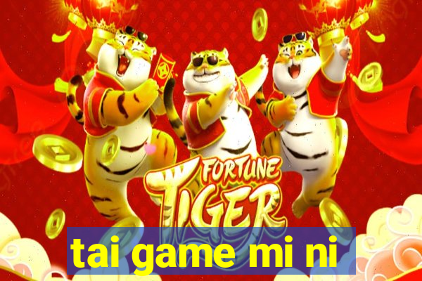 tai game mi ni