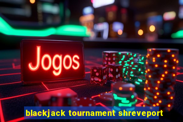 blackjack tournament shreveport