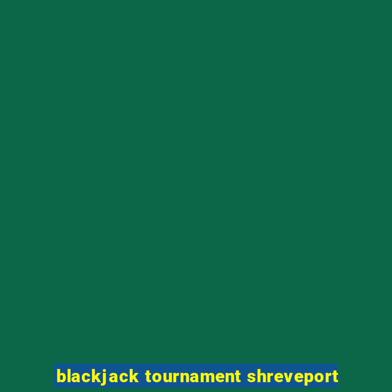 blackjack tournament shreveport