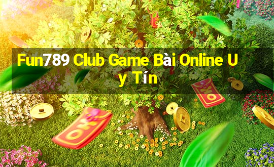 Fun789 Club Game Bài Online Uy Tín