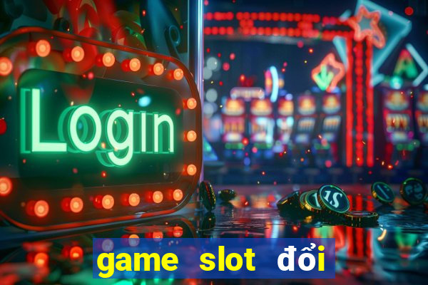 game slot đổi tiền mặt