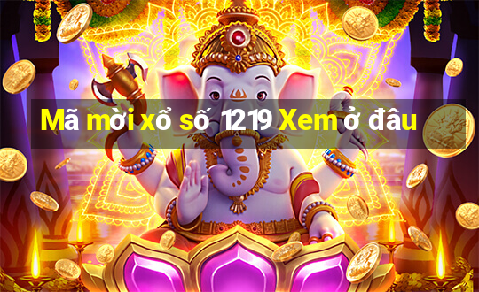 Mã mời xổ số 1219 Xem ở đâu