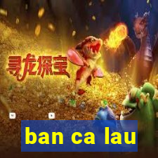 ban ca lau