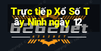 Trực tiếp Xổ Số Tây Ninh ngày 12