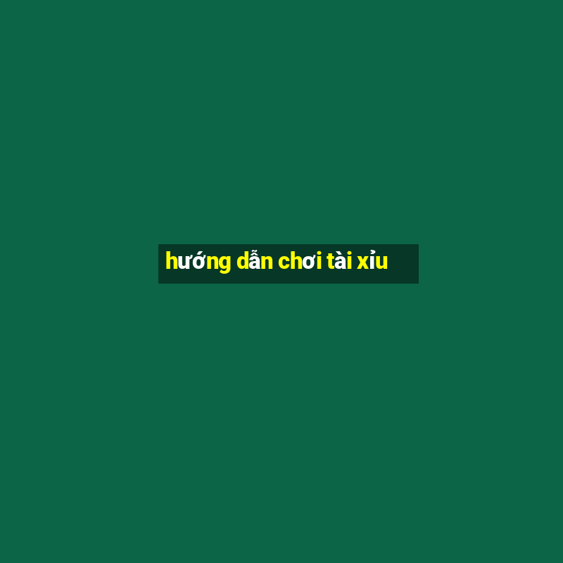 hướng dẫn chơi tài xỉu