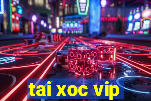 tai xoc vip