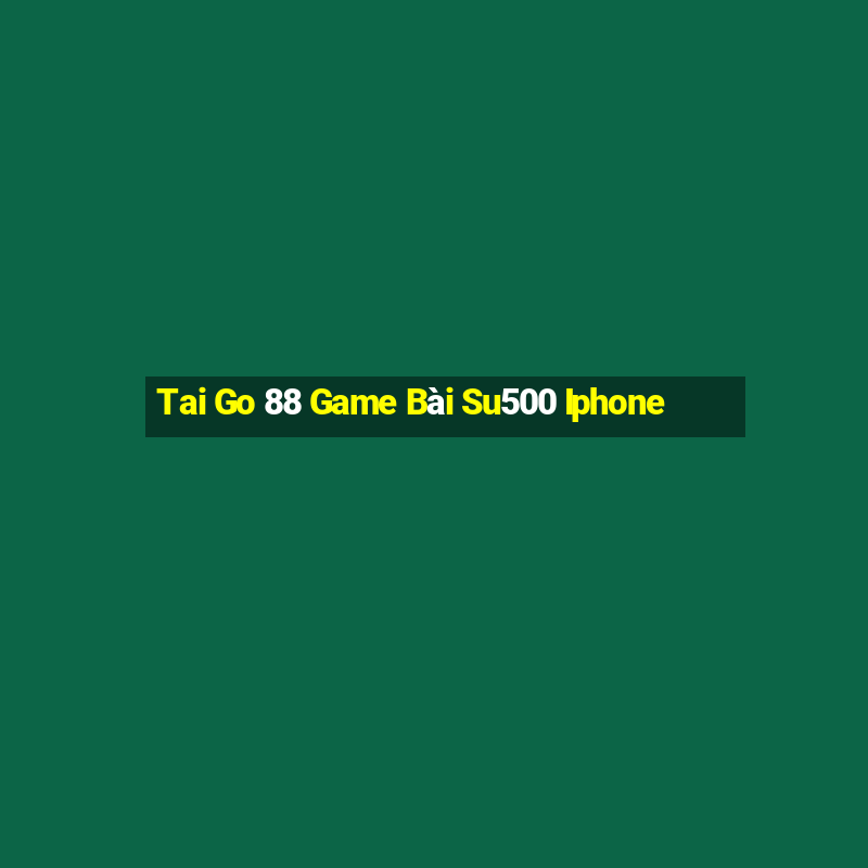 Tai Go 88 Game Bài Su500 Iphone