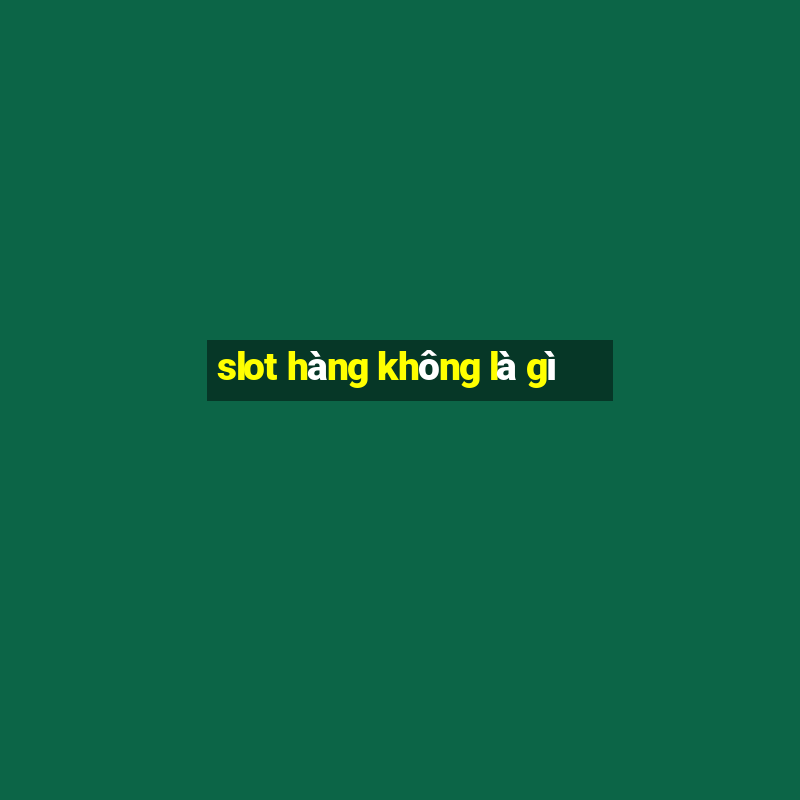 slot hàng không là gì