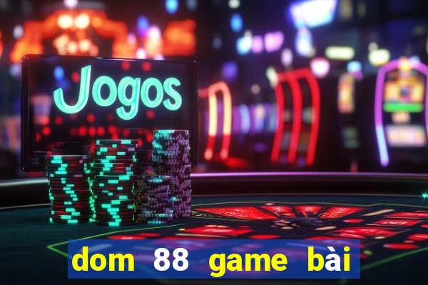 dom 88 game bài đổi thưởng