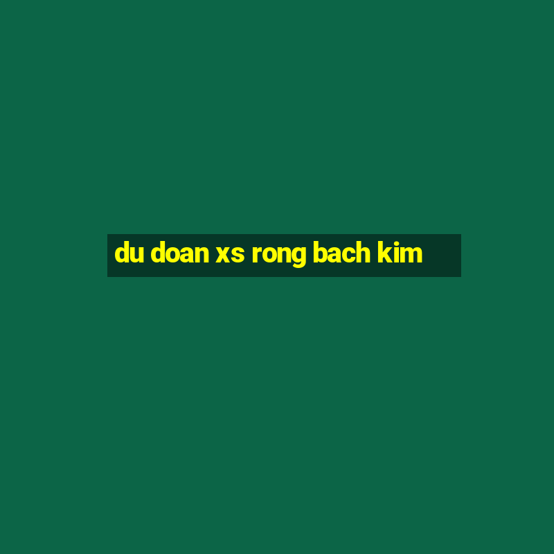 du doan xs rong bach kim