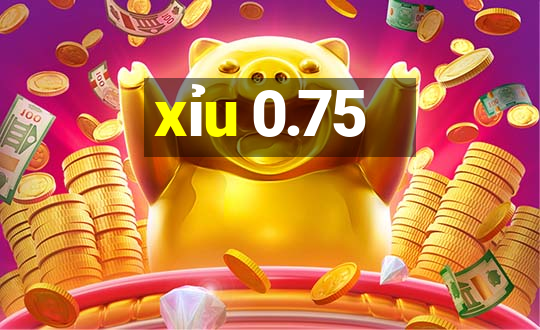 xỉu 0.75