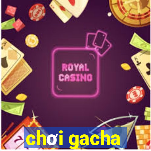 chơi gacha