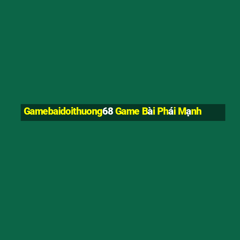 Gamebaidoithuong68 Game Bài Phái Mạnh