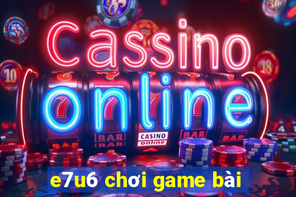 e7u6 chơi game bài