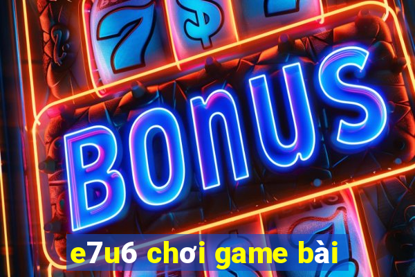 e7u6 chơi game bài