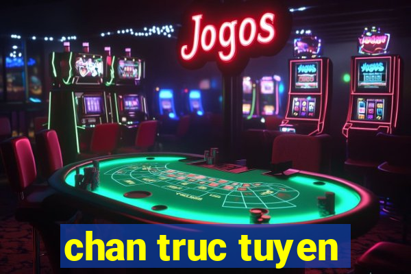 chan truc tuyen