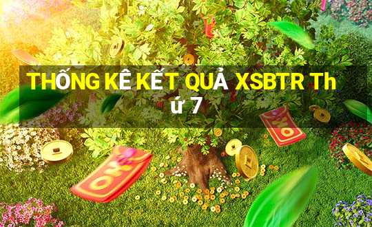 THỐNG KÊ KẾT QUẢ XSBTR Thứ 7