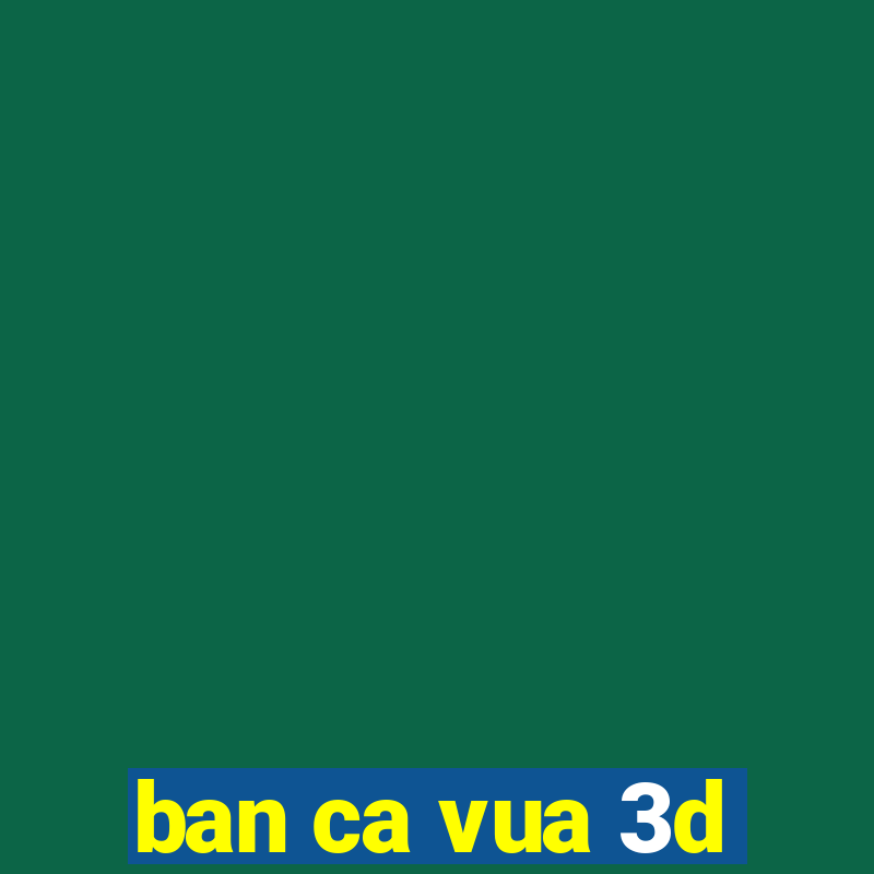 ban ca vua 3d