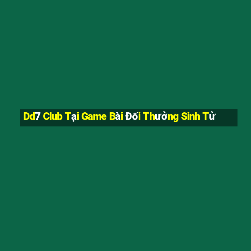 Dd7 Club Tại Game Bài Đổi Thưởng Sinh Tử