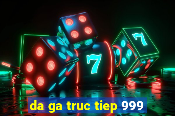 da ga truc tiep 999