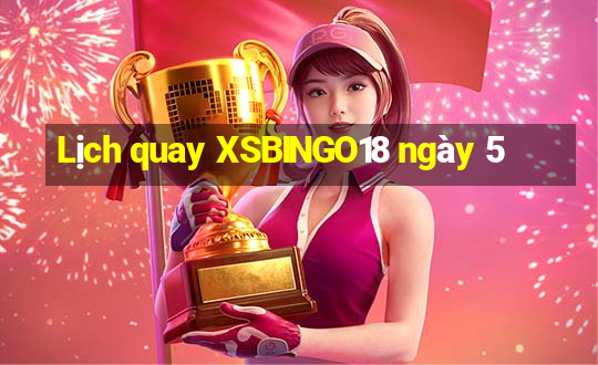 Lịch quay XSBINGO18 ngày 5