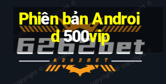 Phiên bản Android 500vip