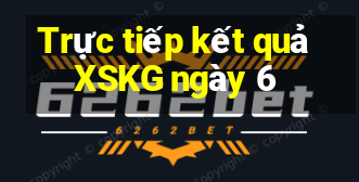 Trực tiếp kết quả XSKG ngày 6