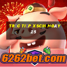 Trực tiếp XSCM ngày 25