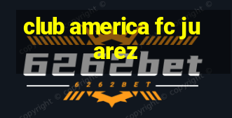 club america fc juarez