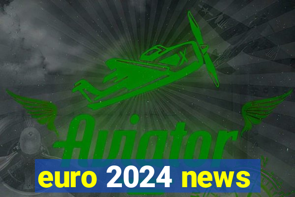 euro 2024 news