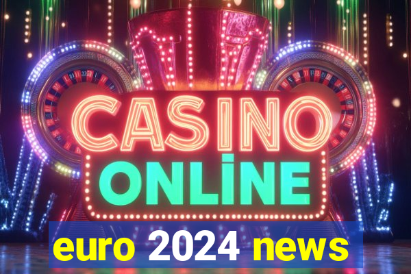 euro 2024 news