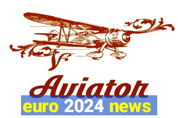 euro 2024 news