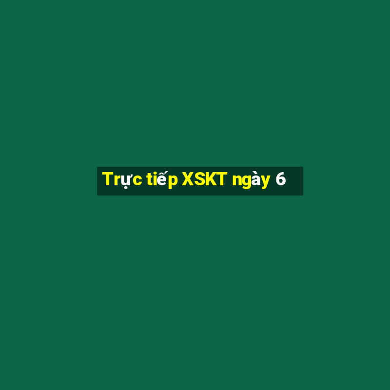 Trực tiếp XSKT ngày 6