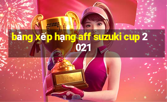 bảng xếp hạng aff suzuki cup 2021