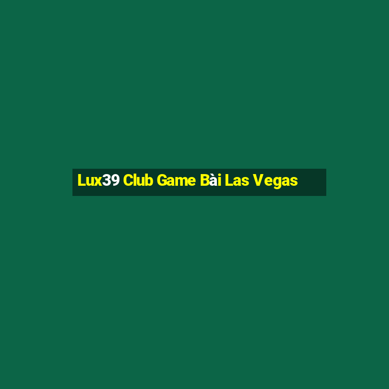 Lux39 Club Game Bài Las Vegas