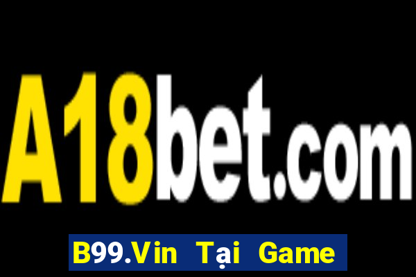 B99.Vin Tại Game Bài Đổi Thưởng