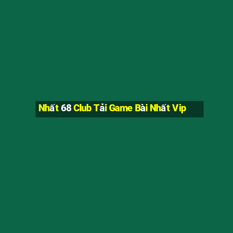 Nhất 68 Club Tải Game Bài Nhất Vip