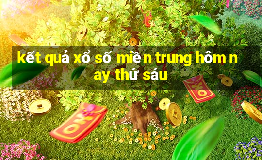 kết quả xổ số miền trung hôm nay thứ sáu