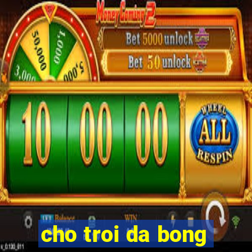 cho troi da bong