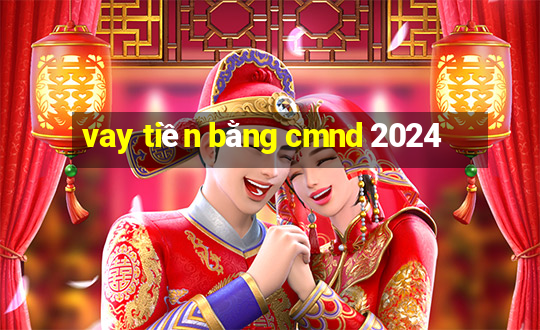 vay tiền bằng cmnd 2024