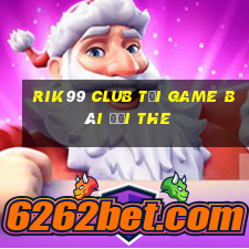 Rik99 Club Tại Game Bài Đổi The