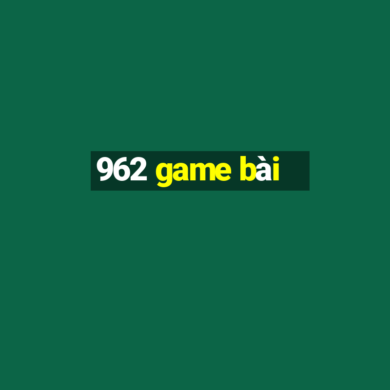 962 game bài