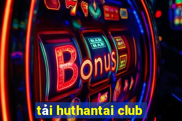 tải huthantai club