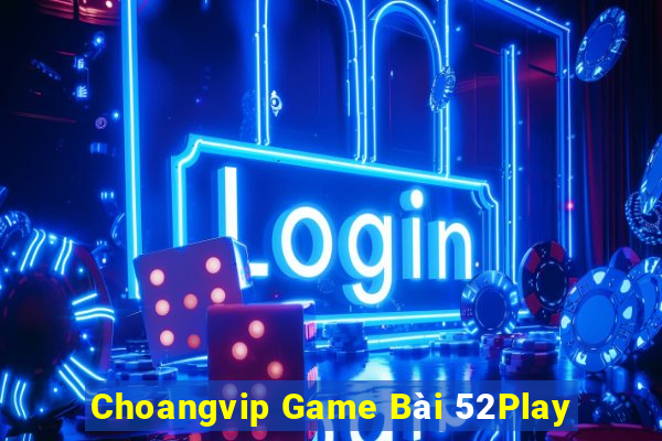 Choangvip Game Bài 52Play