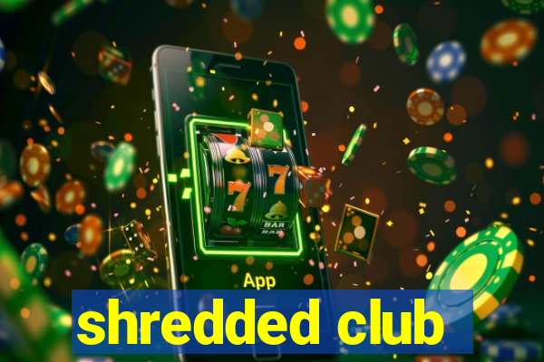 shredded club