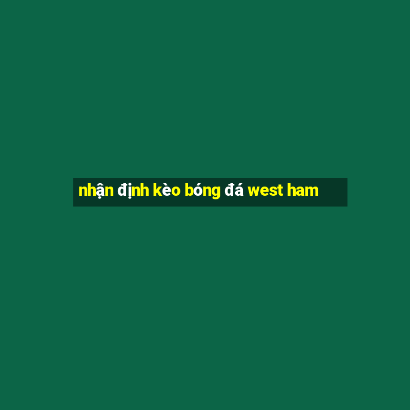 nhận định kèo bóng đá west ham