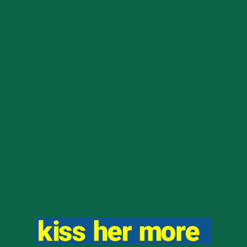 kiss her more