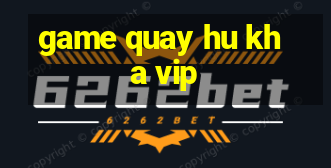 game quay hu kha vip